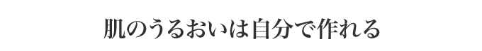 肌のうるおいは自分で作れる