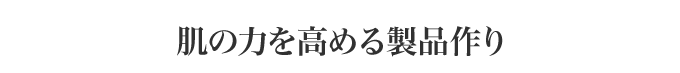 肌の力を高める製品作り