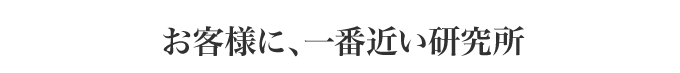 お客様に、一番近い研究所