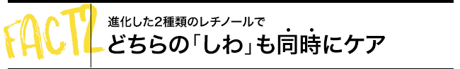 進化した2種類のレチノールでどちらのしわも同時にケア