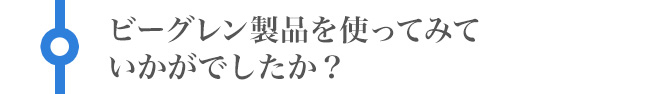 ビーグレン製品を使ってみていかがでしたか?