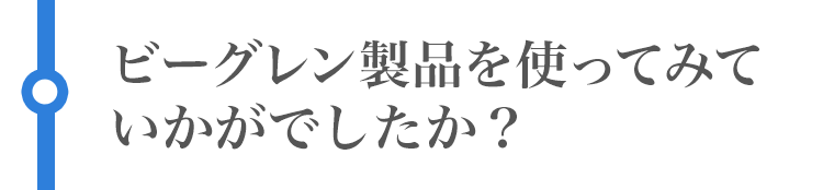 ビーグレン製品を使ってみていかがでしたか?