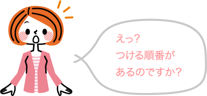 美子:えっ？つける順番があるのですか？