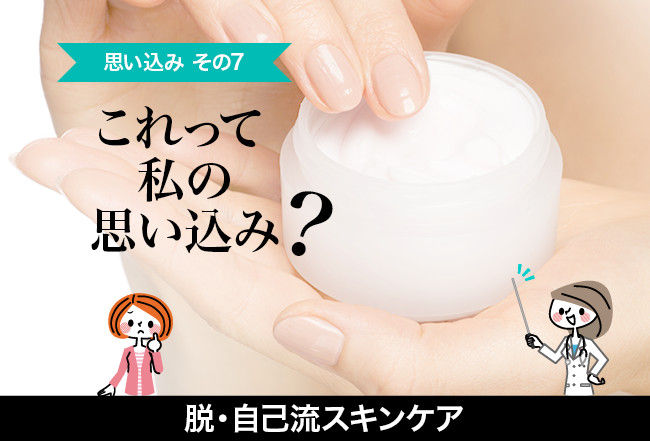 これって私の思い込み？　脱・自己流スキンケア