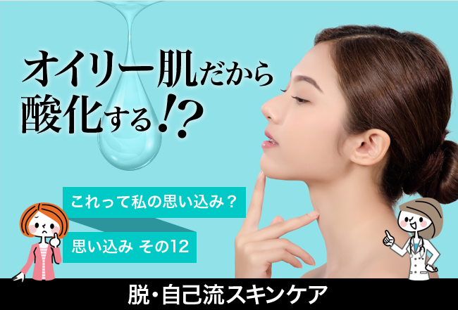 これって私の思い込み？脱・自己流スキンケア「オイリー肌だから酸化する⁉」酸化と糖化