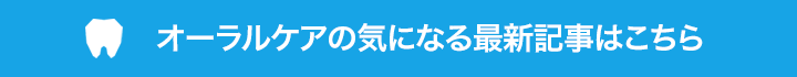 オーラルケアの気になる最新記事はこちら