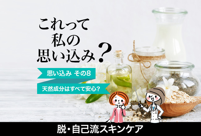 脱・自己流スキンケア(8)「天然成分は全て安心⁉︎」天然成分と合成成分とは