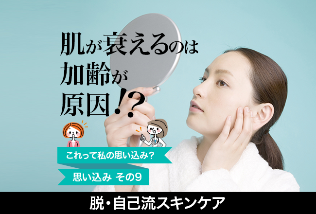 脱・自己流スキンケア(9)「肌が衰えるのは加齢が原因!?」︎肌老化の3大要因